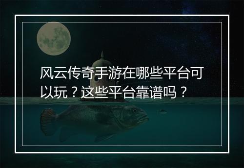 风云传奇手游在哪些平台可以玩？这些平台靠谱吗？