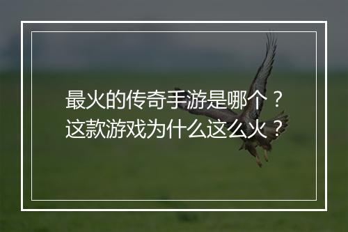 最火的传奇手游是哪个？这款游戏为什么这么火？