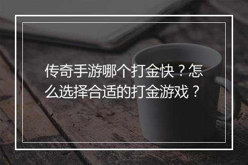 传奇手游哪个打金快？怎么选择合适的打金游戏？