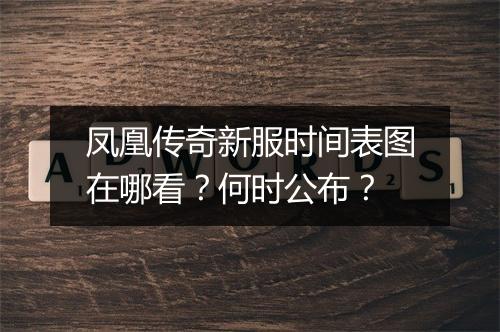凤凰传奇新服时间表图在哪看？何时公布？