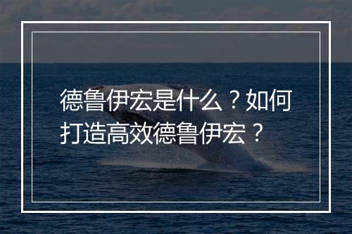 德鲁伊宏是什么？如何打造高效德鲁伊宏？