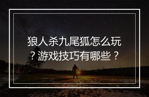 狼人杀九尾狐怎么玩？游戏技巧有哪些？