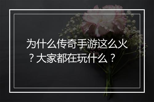 为什么传奇手游这么火？大家都在玩什么？