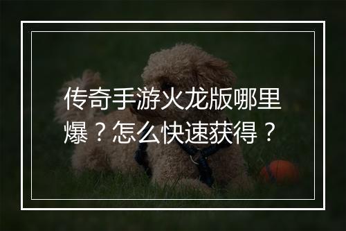 传奇手游火龙版哪里爆？怎么快速获得？