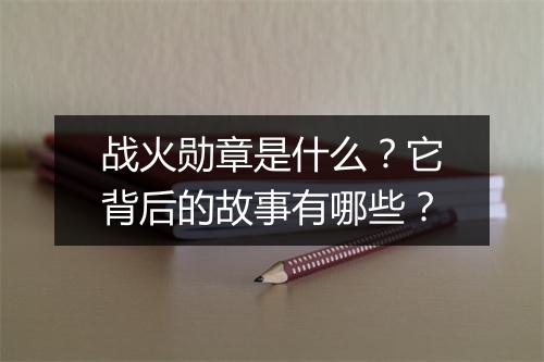 战火勋章是什么？它背后的故事有哪些？