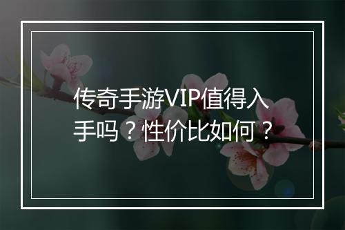 传奇手游VIP值得入手吗？性价比如何？