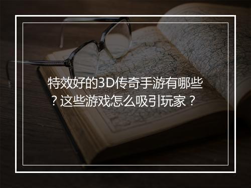 特效好的3D传奇手游有哪些？这些游戏怎么吸引玩家？