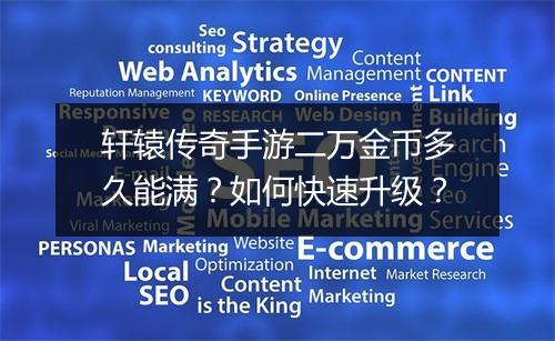 轩辕传奇手游二万金币多久能满？如何快速升级？