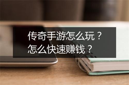 传奇手游怎么玩？怎么快速赚钱？
