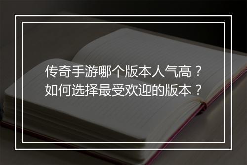 传奇手游哪个版本人气高？如何选择最受欢迎的版本？