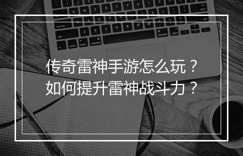 传奇雷神手游怎么玩？如何提升雷神战斗力？