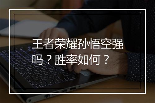 王者荣耀孙悟空强吗？胜率如何？