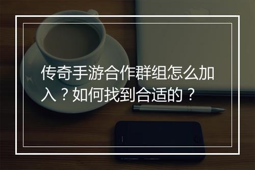 传奇手游合作群组怎么加入？如何找到合适的？