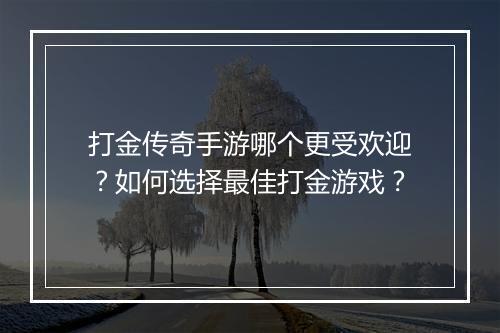 打金传奇手游哪个更受欢迎？如何选择最佳打金游戏？