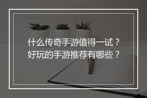 什么传奇手游值得一试？好玩的手游推荐有哪些？