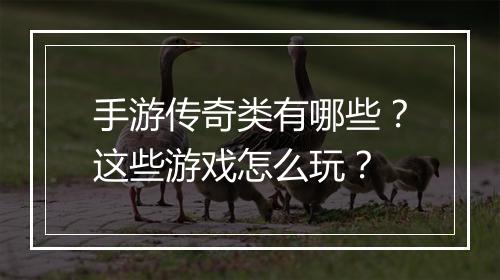 手游传奇类有哪些？这些游戏怎么玩？