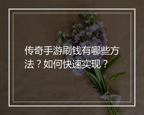 传奇手游刷钱有哪些方法？如何快速实现？