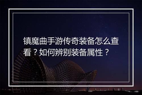 镇魔曲手游传奇装备怎么查看？如何辨别装备属性？