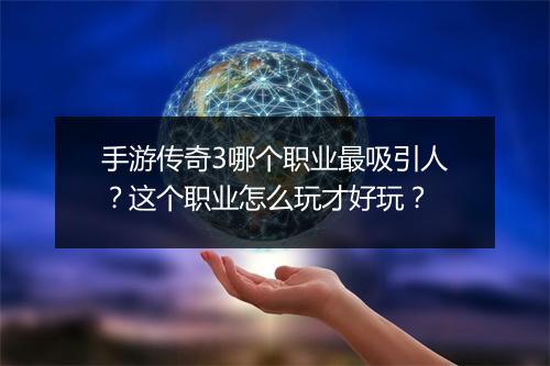 手游传奇3哪个职业最吸引人？这个职业怎么玩才好玩？