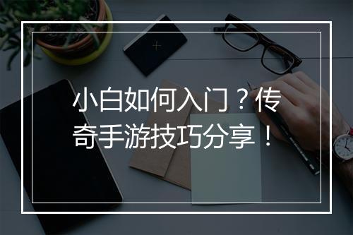 小白如何入门？传奇手游技巧分享！