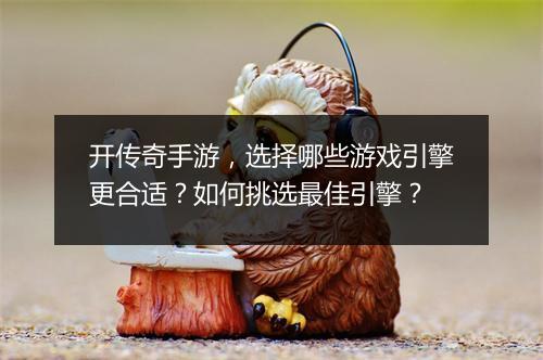开传奇手游，选择哪些游戏引擎更合适？如何挑选最佳引擎？
