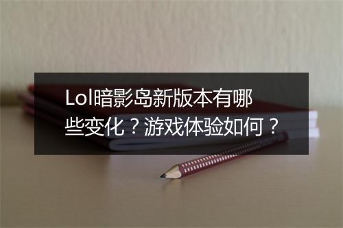 Lol暗影岛新版本有哪些变化？游戏体验如何？