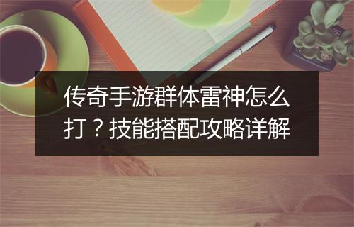 传奇手游群体雷神怎么打？技能搭配攻略详解
