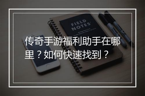 传奇手游福利助手在哪里？如何快速找到？