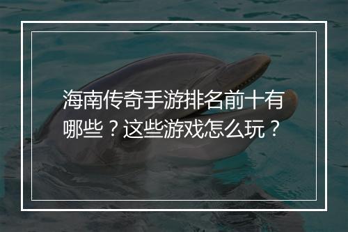 海南传奇手游排名前十有哪些？这些游戏怎么玩？
