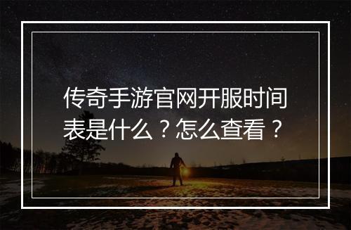 传奇手游官网开服时间表是什么？怎么查看？