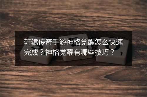轩辕传奇手游神格觉醒怎么快速完成？神格觉醒有哪些技巧？