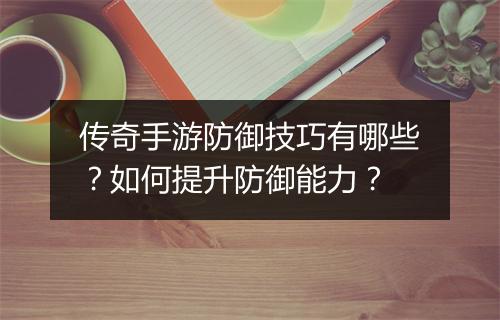 传奇手游防御技巧有哪些？如何提升防御能力？