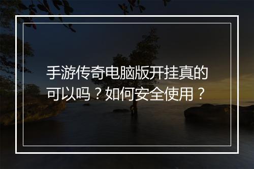 手游传奇电脑版开挂真的可以吗？如何安全使用？