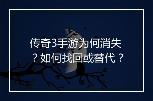 传奇3手游为何消失？如何找回或替代？