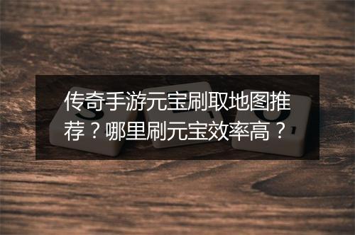 传奇手游元宝刷取地图推荐？哪里刷元宝效率高？