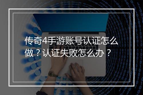 传奇4手游账号认证怎么做？认证失败怎么办？