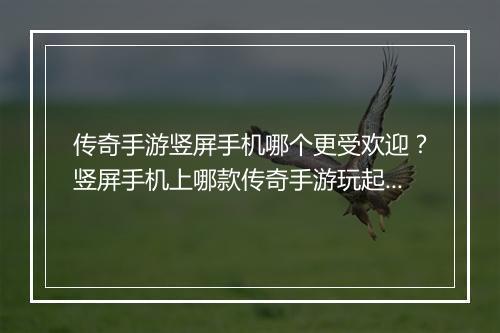传奇手游竖屏手机哪个更受欢迎？竖屏手机上哪款传奇手游玩起来更爽？
