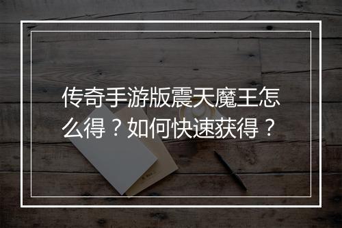 传奇手游版震天魔王怎么得？如何快速获得？