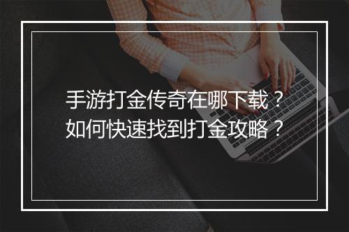 手游打金传奇在哪下载？如何快速找到打金攻略？