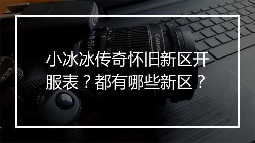 小冰冰传奇怀旧新区开服表？都有哪些新区？
