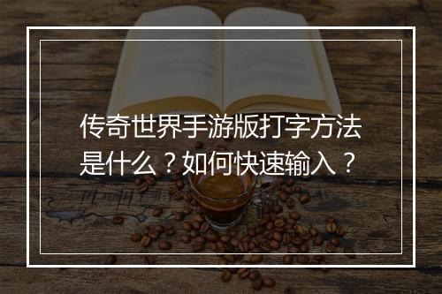 传奇世界手游版打字方法是什么？如何快速输入？