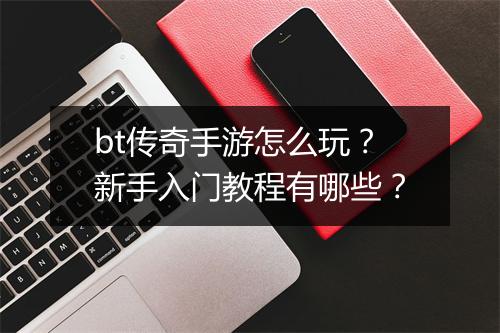 bt传奇手游怎么玩？新手入门教程有哪些？