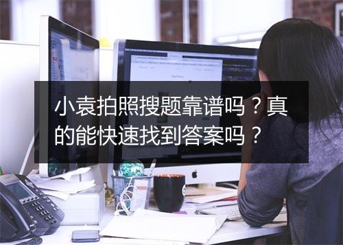 小袁拍照搜题靠谱吗？真的能快速找到答案吗？