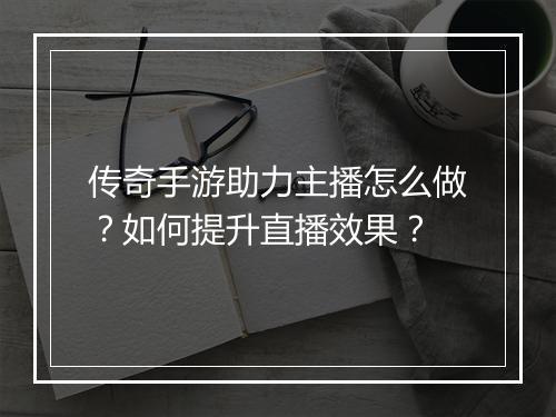传奇手游助力主播怎么做？如何提升直播效果？