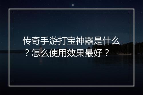 传奇手游打宝神器是什么？怎么使用效果最好？