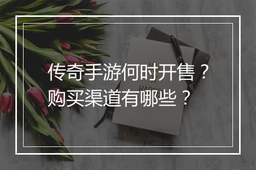 传奇手游何时开售？购买渠道有哪些？