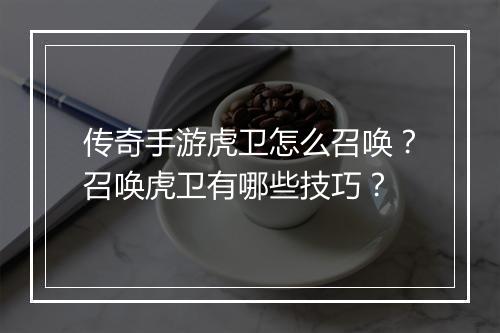 传奇手游虎卫怎么召唤？召唤虎卫有哪些技巧？