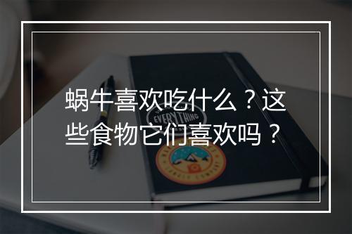 蜗牛喜欢吃什么？这些食物它们喜欢吗？