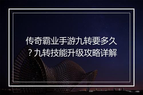 传奇霸业手游九转要多久？九转技能升级攻略详解