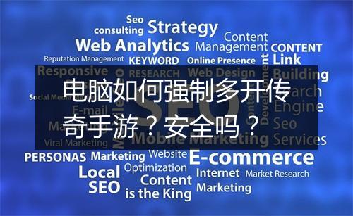 电脑如何强制多开传奇手游？安全吗？